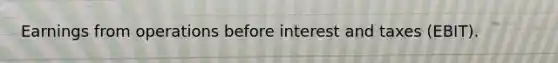 Earnings from operations before interest and taxes (EBIT).