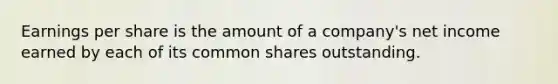 Earnings per share is the amount of a company's net income earned by each of its common shares outstanding.