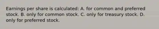 Earnings per share is​ calculated: A. for common and preferred stock. B. only for common stock. C. only for treasury stock. D. only for preferred stock.