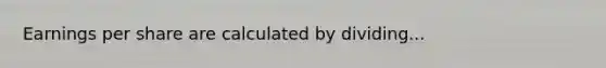 Earnings per share are calculated by dividing...