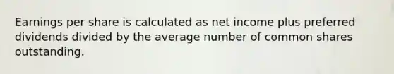 Earnings per share is calculated as net income plus preferred dividends divided by the average number of common shares outstanding.