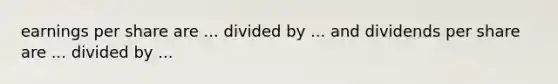 earnings per share are ... divided by ... and dividends per share are ... divided by ...