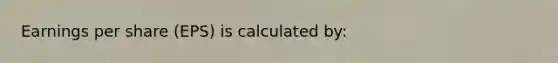 Earnings per share (EPS) is calculated by: