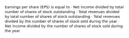 Earnings per share (EPS) is equal to · Net income divided by total number of shares of stock outstanding · Total revenues divided by total number of shares of stock outstanding · Total revenues divided by the number of shares of stock sold during the year · Net income divided by the number of shares of stock sold during the year