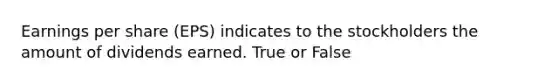 Earnings per share (EPS) indicates to the stockholders the amount of dividends earned. True or False