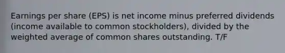 Earnings per share (EPS) is net income minus preferred dividends (income available to common stockholders), divided by the weighted average of common shares outstanding. T/F