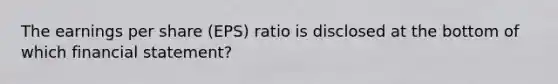 The earnings per share (EPS) ratio is disclosed at the bottom of which financial statement?