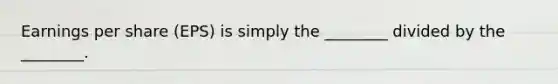 Earnings per share (EPS) is simply the ________ divided by the ________.