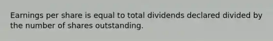 Earnings per share is equal to total dividends declared divided by the number of shares outstanding.