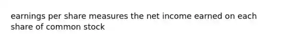 earnings per share measures the net income earned on each share of common stock