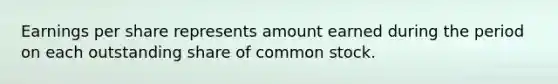 Earnings per share represents amount earned during the period on each outstanding share of common stock.