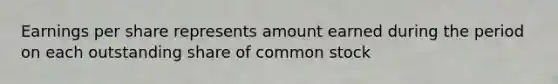 Earnings per share represents amount earned during the period on each outstanding share of common stock