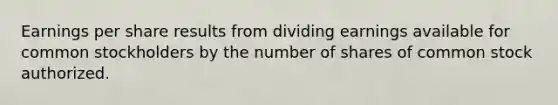 Earnings per share results from dividing earnings available for common stockholders by the number of shares of common stock authorized.