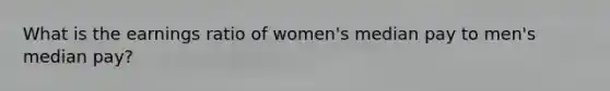 What is the earnings ratio of women's median pay to men's median pay?