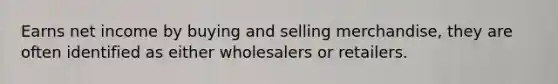 Earns net income by buying and selling merchandise, they are often identified as either wholesalers or retailers.