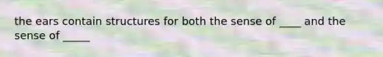 the ears contain structures for both the sense of ____ and the sense of _____