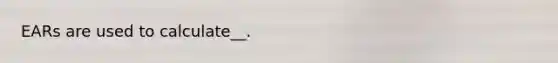 EARs are used to calculate__.