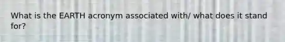 What is the EARTH acronym associated with/ what does it stand for?