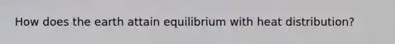 How does the earth attain equilibrium with heat distribution?