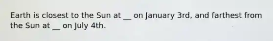 Earth is closest to the Sun at __ on January 3rd, and farthest from the Sun at __ on July 4th.