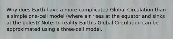 Why does Earth have a more complicated Global Circulation than a simple one-cell model (where air rises at the equator and sinks at the poles)? Note: In reality Earth's Global Circulation can be approximated using a three-cell model.