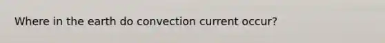 Where in the earth do convection current occur?