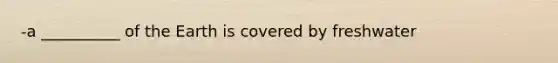 -a __________ of the Earth is covered by freshwater