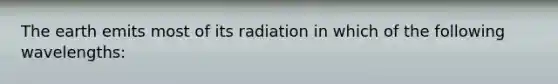 The earth emits most of its radiation in which of the following wavelengths: