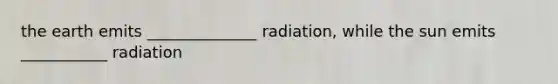 the earth emits ______________ radiation, while the sun emits ___________ radiation