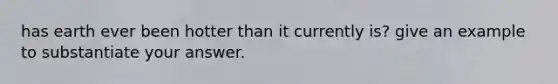 has earth ever been hotter than it currently is? give an example to substantiate your answer.