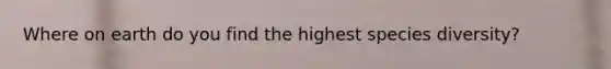 Where on earth do you find the highest species diversity?