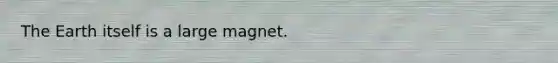 The Earth itself is a large magnet.