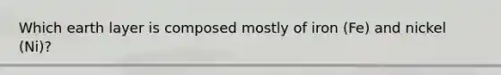 Which earth layer is composed mostly of iron (Fe) and nickel (Ni)?