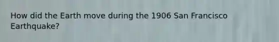 How did the Earth move during the 1906 San Francisco Earthquake?