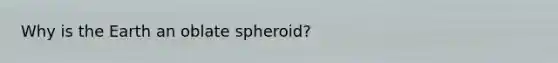 Why is the Earth an oblate spheroid?