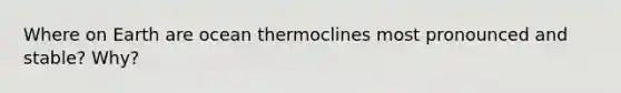 Where on Earth are ocean thermoclines most pronounced and stable? Why?