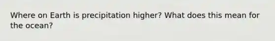 Where on Earth is precipitation higher? What does this mean for the ocean?