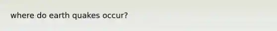 where do earth quakes occur?