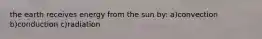the earth receives energy from the sun by: a)convection b)conduction c)radiation