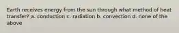 Earth receives energy from the sun through what method of heat transfer? a. conduction c. radiation b. convection d. none of the above