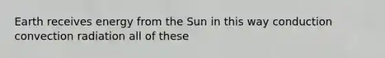 Earth receives energy from the Sun in this way conduction convection radiation all of these