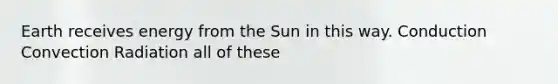 Earth receives energy from the Sun in this way. Conduction Convection Radiation all of these