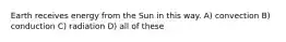 Earth receives energy from the Sun in this way. A) convection B) conduction C) radiation D) all of these