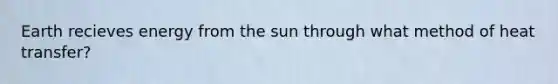 Earth recieves energy from the sun through what method of heat transfer?