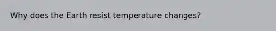 Why does the Earth resist temperature changes?