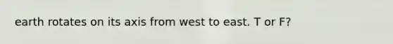 earth rotates on its axis from west to east. T or F?