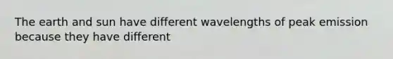 The earth and sun have different wavelengths of peak emission because they have different