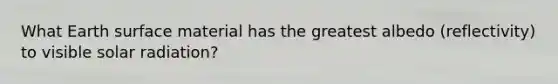 What Earth surface material has the greatest albedo (reflectivity) to visible solar radiation?