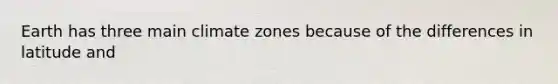 Earth has three main climate zones because of the differences in latitude and