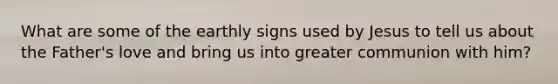 What are some of the earthly signs used by Jesus to tell us about the Father's love and bring us into greater communion with him?